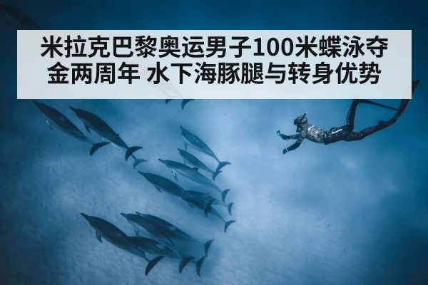 米拉克巴黎奥运男子100米蝶泳夺金两周年 水下海豚腿与转身优势
